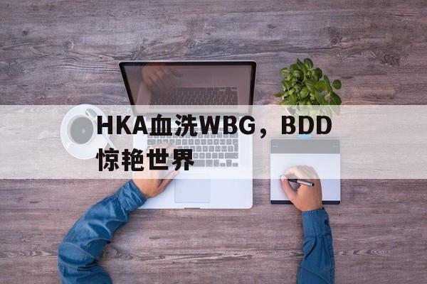 HKA血洗WBG，BDD惊艳世界